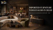 Imported Furniture Wholesalers in Delhi: B2B Guide for Showrooms & Retailers 2026