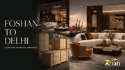 Foshan to Delhi Furniture Shipping 2026: Route, Costs, Timeline & Sourcing Guide